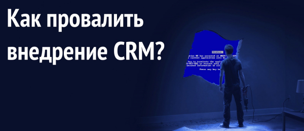 Как провалить внедрение CRM-системы?