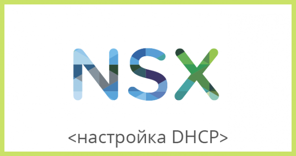 VMware NSX для самых маленьких. Часть 3. Настройка DHCP