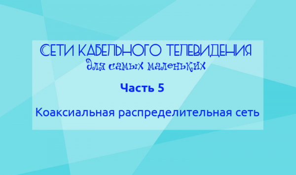 Сети кабельного телевидения для самых маленьких. Часть 5: Коаксиальная распределительная сеть