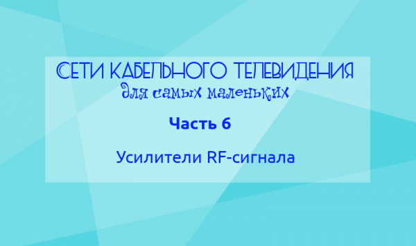 Сети кабельного телевидения для самых маленьких. Часть 6: Усилители RF-сигнала