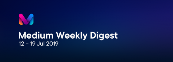 Medium Weekly Digest (12 – 19 Jul 2019)