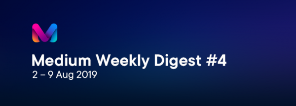 Medium Weekly Digest #4 (2 – 9 Aug 2019)