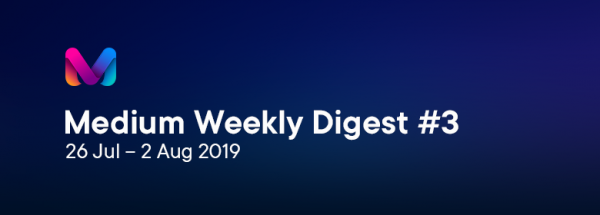 Medium Weekly Digest #3 (26 Jul – 2 Aug 2019)