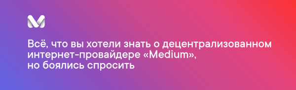 Всё, что вы хотели знать о децентрализованном интернет-провайдере «Medium», но боялись спросить