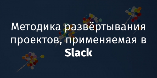 Методика развёртывания проектов, применяемая в Slack