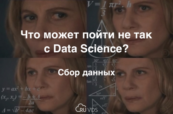 Что может пойти не так с Data Science? Сбор данных