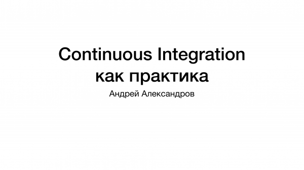 Continuous Integration как практика, а не Jenkins. Андрей Александров