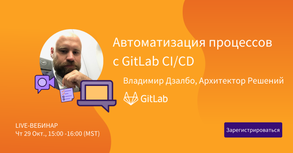 Приглашаем на Live-Вебинар — Автоматизация процессов с GitLab CI/CD — 29 Окт., 15:00 -16:00 (MST)