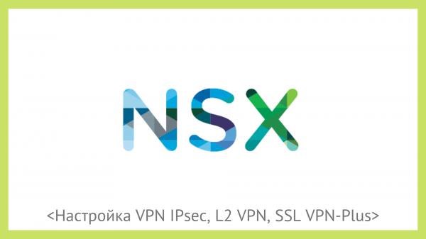 VMware NSX для самых маленьких. Часть 6. Настройка VPN